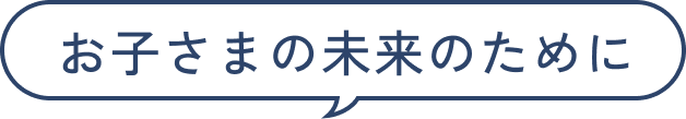 お子さまの未来のために
