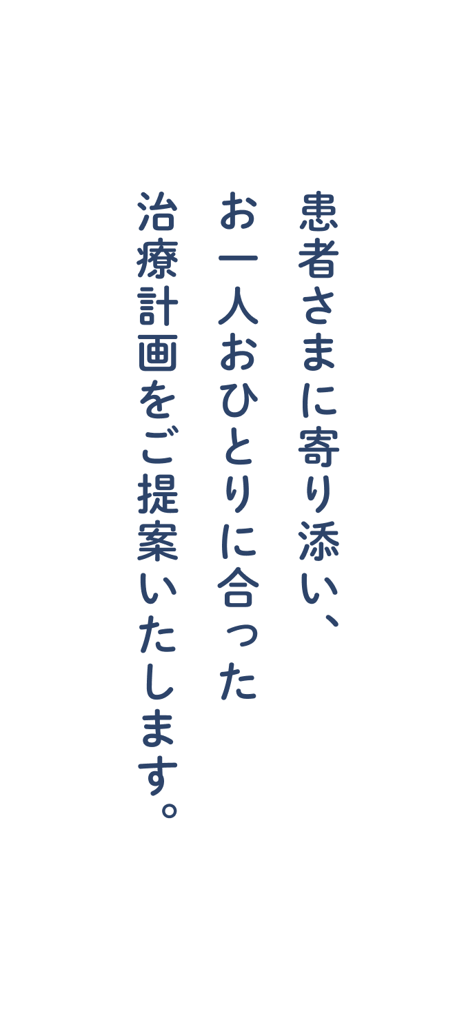 患者さまに寄り添い、お一人おひとりに合った治療計画をご提案いたします。